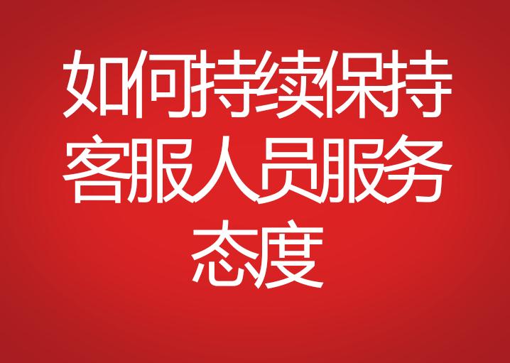 如何持續(xù)保持客服人員服務(wù)態(tài)度