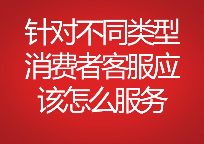 針對不同類型消費者客服應(yīng)該怎么服務(wù)